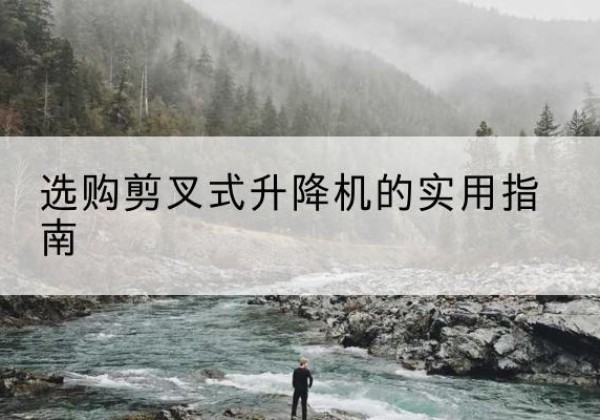 资兴剪叉式升降机怎么选-选购剪叉式升降机的实用指南