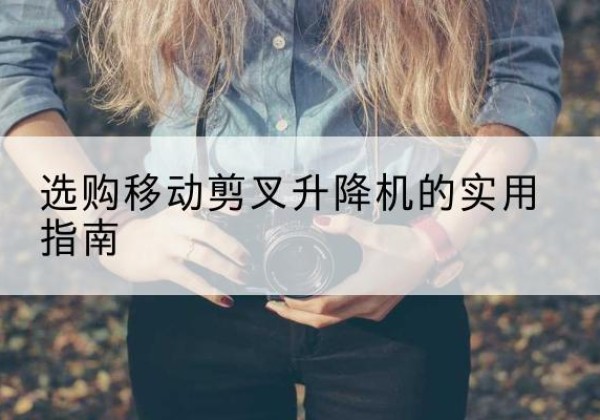 资兴移动剪叉升降机怎么选-选购移动剪叉升降机的实用指南